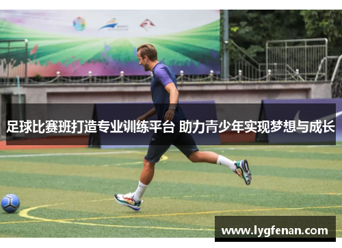足球比赛班打造专业训练平台 助力青少年实现梦想与成长