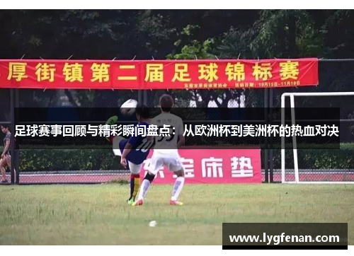 足球赛事回顾与精彩瞬间盘点：从欧洲杯到美洲杯的热血对决