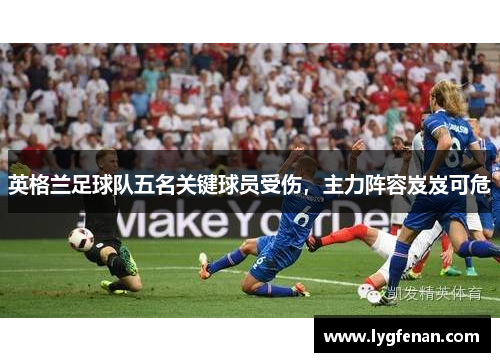 英格兰足球队五名关键球员受伤，主力阵容岌岌可危