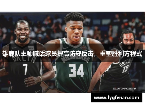 雄鹿队主帅喊话球员提高防守反击，重塑胜利方程式
