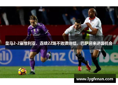 皇马2-2塞维利亚，连续22场不败遭终结，巴萨迎来逆袭机会