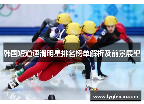 韩国短道速滑明星排名榜单解析及前景展望