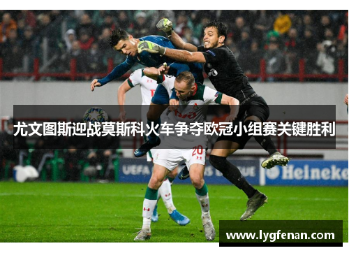 尤文图斯迎战莫斯科火车争夺欧冠小组赛关键胜利