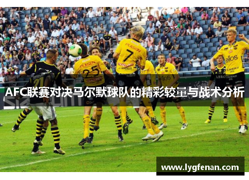 AFC联赛对决马尔默球队的精彩较量与战术分析