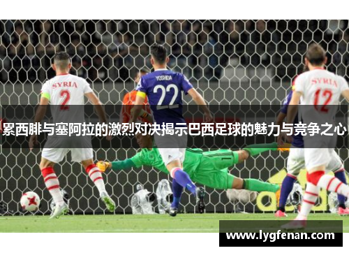 累西腓与塞阿拉的激烈对决揭示巴西足球的魅力与竞争之心